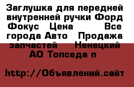 Заглушка для передней внутренней ручки Форд Фокус › Цена ­ 200 - Все города Авто » Продажа запчастей   . Ненецкий АО,Топседа п.